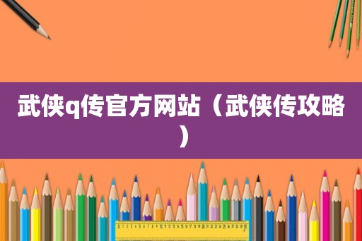 武侠q传官方网站（武侠传攻略）