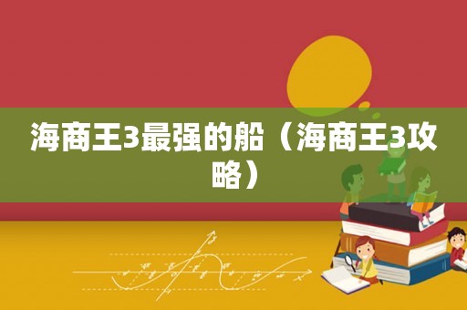 海商王3最强的船（海商王3攻略）