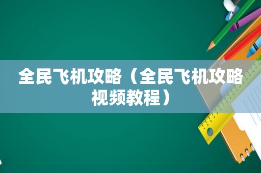 全民飞机攻略（全民飞机攻略视频教程）