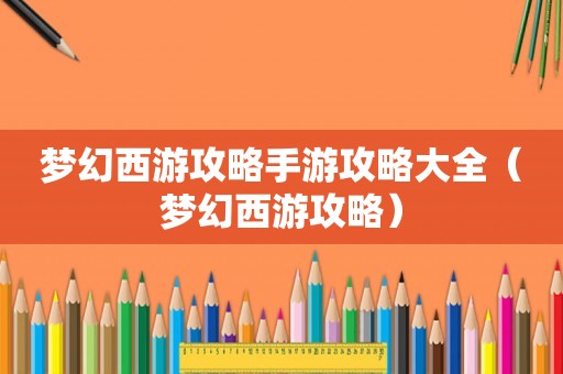 梦幻西游攻略手游攻略大全(梦幻西游攻略) 梦幻西游攻略手游攻略大全(梦幻西游攻略)
