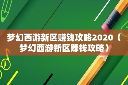 梦幻西游新区赚钱攻略2020(梦幻西游新区赚钱攻略) 梦幻西游新区赚钱攻略2020(梦幻西游新区赚钱攻略)