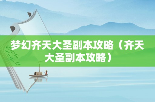 梦幻齐天大圣副本攻略(齐天大圣副本攻略) 梦幻齐天大圣副本攻略(齐天大圣副本攻略)