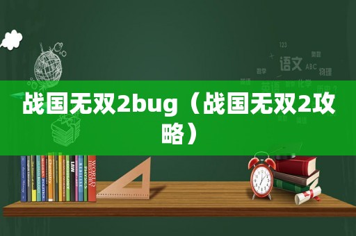 战国无双2bug（战国无双2攻略）