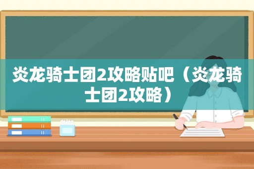 炎龙骑士团2攻略贴吧（炎龙骑士团2攻略）