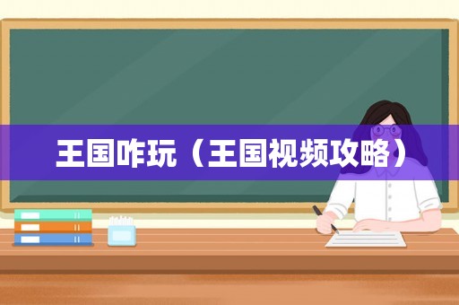 王国咋玩（王国视频攻略）
