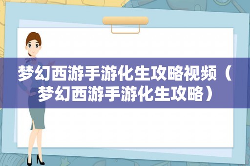 梦幻西游手游化生攻略视频(梦幻西游手游化生攻略) 梦幻西游手游化生攻略视频(梦幻西游手游化生攻略)
