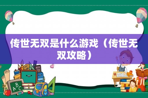 传世无双是什么游戏（传世无双攻略）