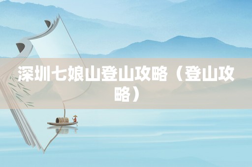 深圳七娘山登山攻略（登山攻略）