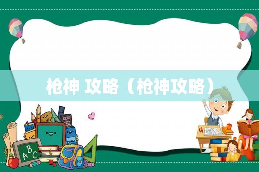 枪神 攻略(枪神攻略) 枪神 攻略(枪神攻略)