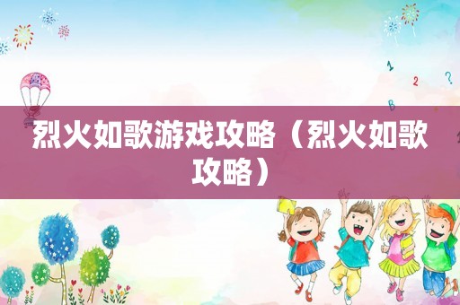 烈火如歌游戏攻略（烈火如歌攻略）