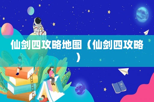 仙剑四攻略地图（仙剑四攻略）