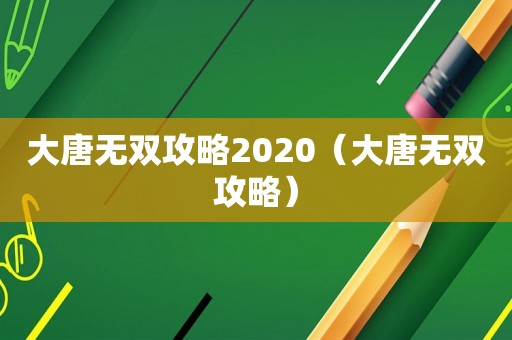 大唐无双攻略2020（大唐无双攻略）