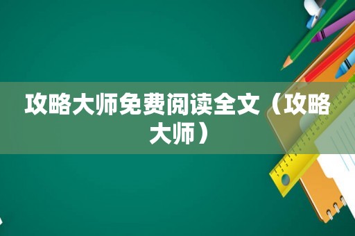 攻略大师免费阅读全文（攻略大师）