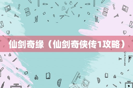 仙剑奇缘（仙剑奇侠传1攻略）