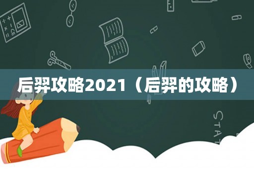后羿攻略2021（后羿的攻略）