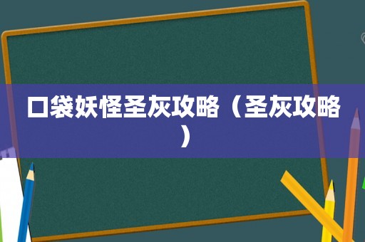 口袋妖怪圣灰攻略（圣灰攻略）