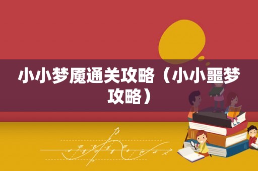 小小梦魇通关攻略（小小噩梦攻略）