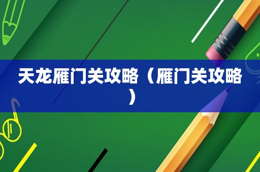 天龙雁门关攻略（雁门关攻略）