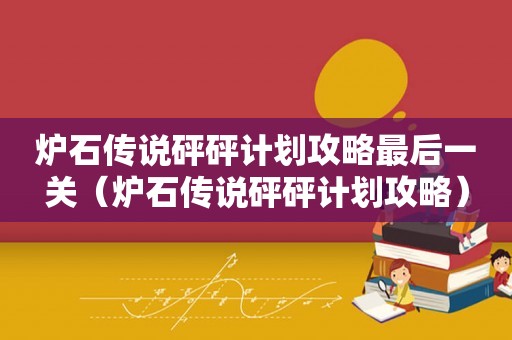 炉石传说砰砰计划攻略最后一关（炉石传说砰砰计划攻略）