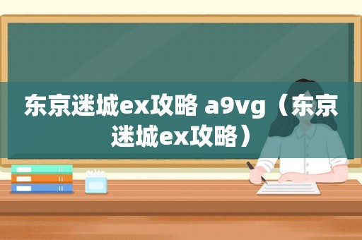 东京迷城ex攻略 a9vg（东京迷城ex攻略）