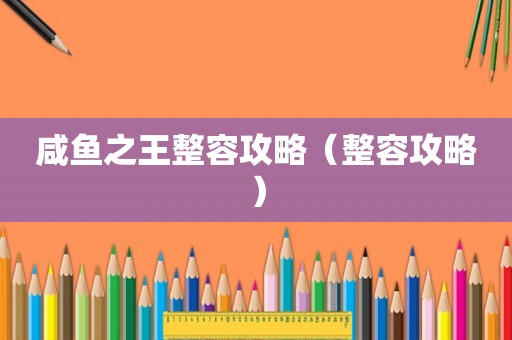 咸鱼之王整容攻略(整容攻略) 咸鱼之王整容攻略(整容攻略)