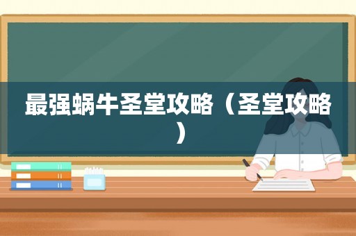 最强蜗牛圣堂攻略(圣堂攻略) 最强蜗牛圣堂攻略(圣堂攻略)
