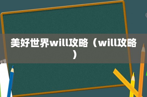 美好世界will攻略(will攻略) 美好世界will攻略(will攻略)