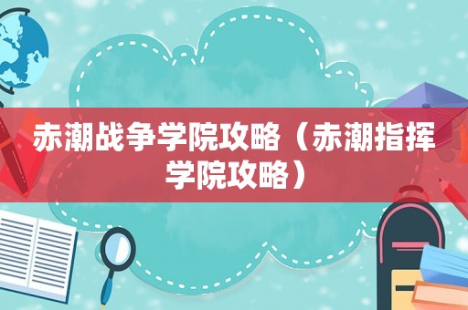 赤潮战争学院攻略（赤潮指挥学院攻略）
