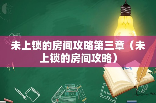 未上锁的房间攻略第三章(未上锁的房间攻略) 未上锁的房间攻略第三章(未上锁的房间攻略)