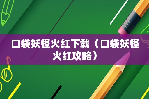 口袋妖怪火红下载（口袋妖怪火红攻略）