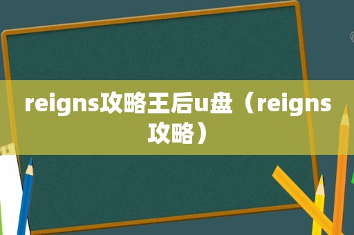 reigns攻略王后u盘（reigns攻略）