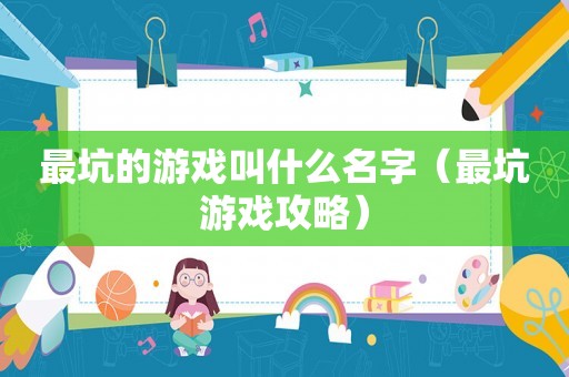 最坑的游戏叫什么名字(最坑游戏攻略) 最坑的游戏叫什么名字(最坑游戏攻略)