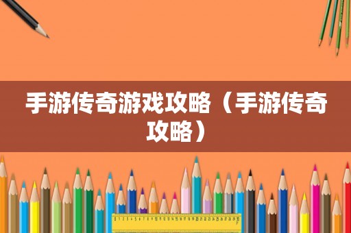 手游传奇游戏攻略（手游传奇攻略）