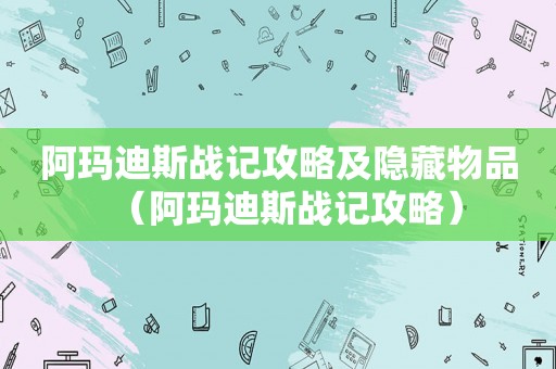 阿玛迪斯战记攻略及隐藏物品（阿玛迪斯战记攻略）