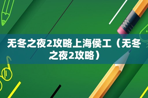无冬之夜2攻略上海侯工（无冬之夜2攻略）