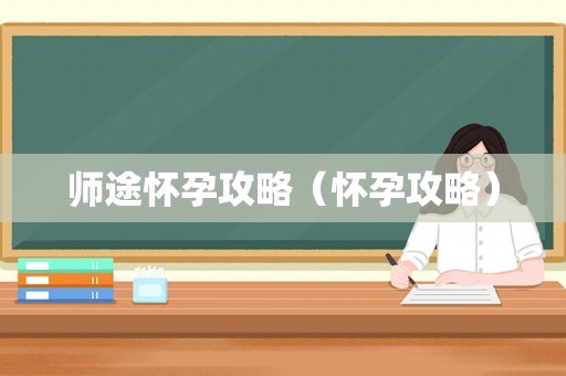 师途怀孕攻略（怀孕攻略）