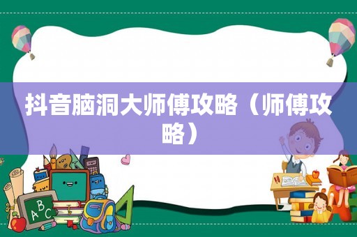 抖音脑洞大师傅攻略（师傅攻略）