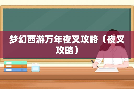 梦幻西游万年夜叉攻略(夜叉攻略) 梦幻西游万年夜叉攻略(夜叉攻略)