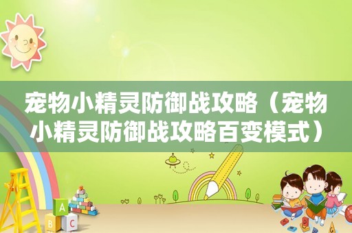 宠物小精灵防御战攻略(宠物小精灵防御战攻略百变模式) 宠物小精灵防御战攻略(宠物小精灵防御战攻略百变模式)