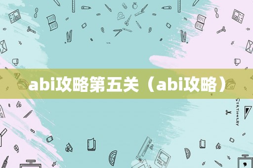 abi攻略第五关（abi攻略）