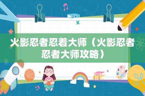 火影忍者忍着大师(火影忍者忍者大师攻略) 火影忍者忍着大师(火影忍者忍者大师攻略)
