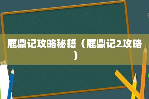 鹿鼎记攻略秘籍（鹿鼎记2攻略）