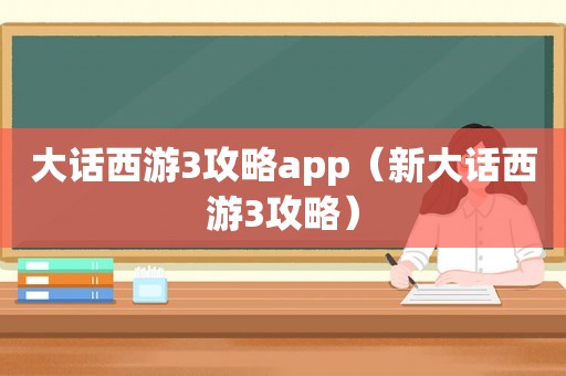 大话西游3攻略app（新大话西游3攻略）