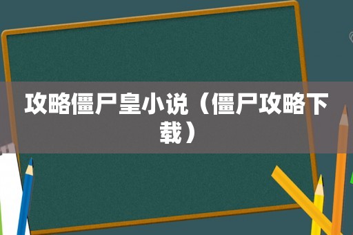 攻略僵尸皇小说（僵尸攻略下载）