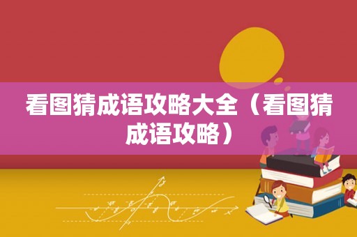 看图猜成语攻略大全（看图猜成语攻略）