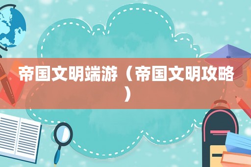 帝国文明端游（帝国文明攻略）
