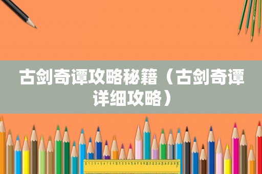 古剑奇谭攻略秘籍（古剑奇谭详细攻略）