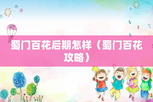 蜀门百花后期怎样（蜀门百花攻略）