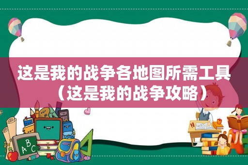这是我的战争各地图所需工具(这是我的战争攻略) 这是我的战争各地图所需工具(这是我的战争攻略)