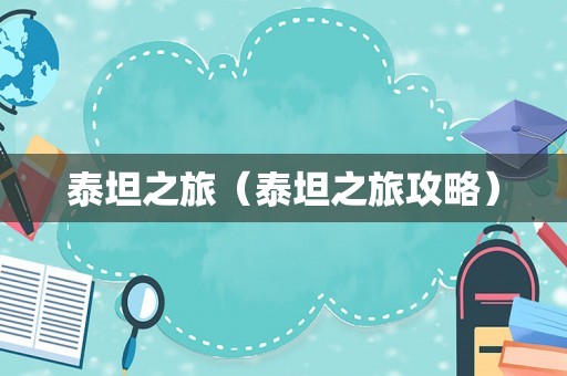 泰坦之旅(泰坦之旅攻略) 泰坦之旅(泰坦之旅攻略)